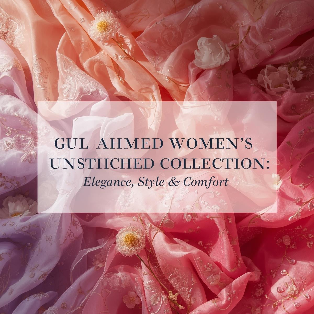 Discover the Elegance of Gul Ahmed Women’s Unstitched Collection